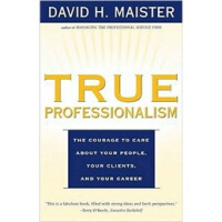 True Professionalism : The Courage to Care About Your People, Your Clients, and Your Ca
